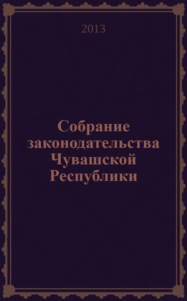 Собрание законодательства Чувашской Республики : Информ. бюл. Ежемес. изд. Г. 17 2013, № 8