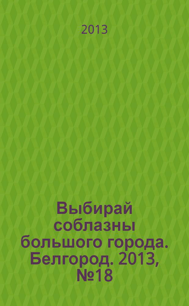 Выбирай соблазны большого города. Белгород. 2013, № 18 (36)