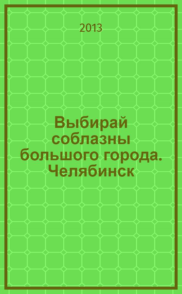 Выбирай соблазны большого города. Челябинск : рекламно-информационный журнал. 2013, № 17 (315)