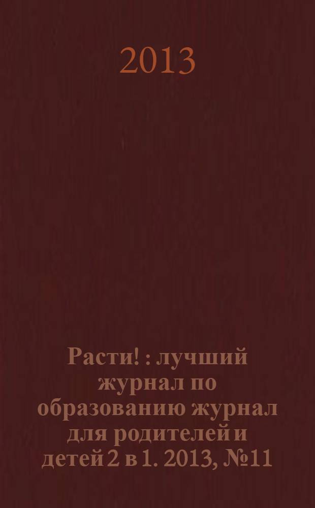 Расти ! : лучший журнал по образованию журнал для родителей и детей 2 в 1. 2013, № 11 (65)