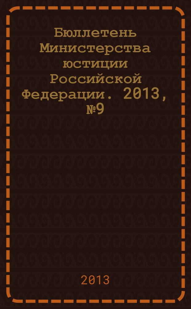Бюллетень Министерства юстиции Российской Федерации. 2013, № 9 (189)