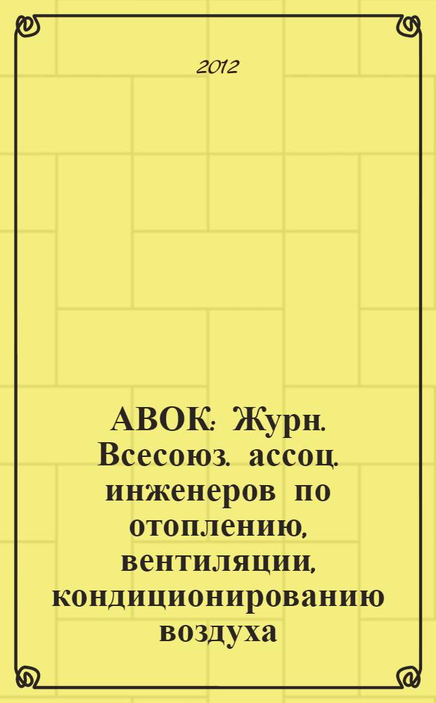 АВОК : Журн. Всесоюз. ассоц. инженеров по отоплению, вентиляции, кондиционированию воздуха, теплоснабжению и строит. теплофизике. 2012, № 8