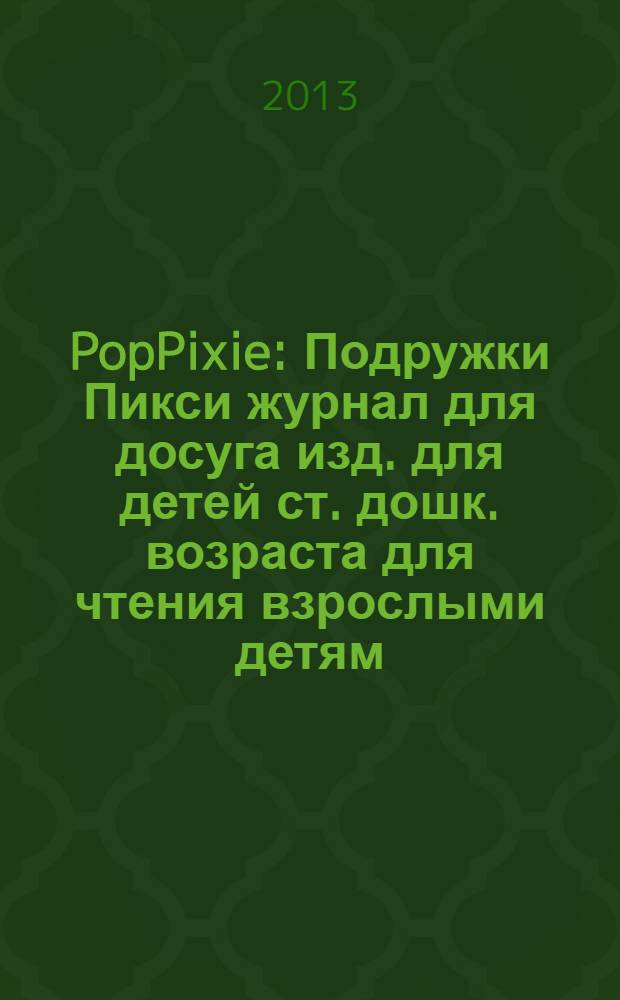 PopPixie : Подружки Пикси журнал для досуга изд. для детей ст. дошк. возраста для чтения взрослыми детям. 2013, № 10 (17)