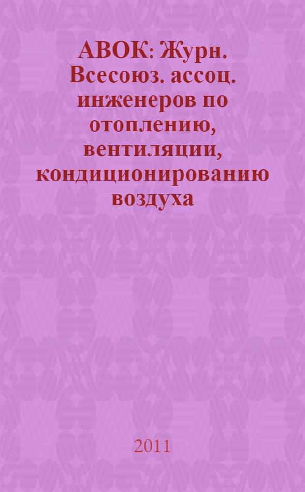 АВОК : Журн. Всесоюз. ассоц. инженеров по отоплению, вентиляции, кондиционированию воздуха, теплоснабжению и строит. теплофизике. 2011, № 7