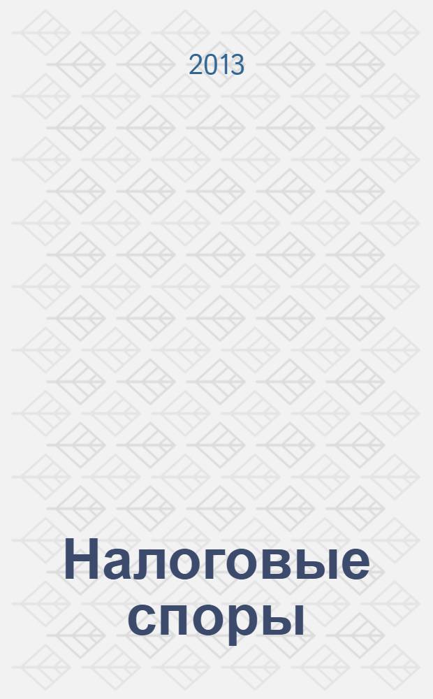 Налоговые споры : Журн. о победах и поражениях налогоплательщиков Офиц. печ. орган Палаты налоговых консультантов России. 2013, № 11