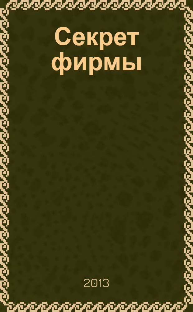 Секрет фирмы : Ежемес. деловой журн. 2013, № 11 (336)