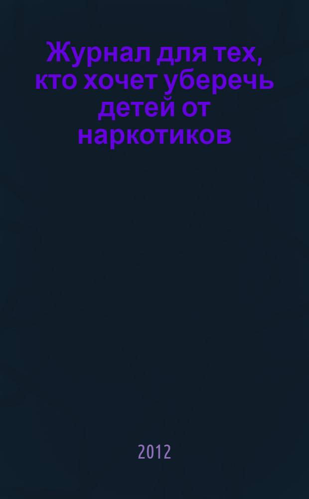 Журнал для тех, кто хочет уберечь детей от наркотиков : ежемесячный журнал. 2012, № 6