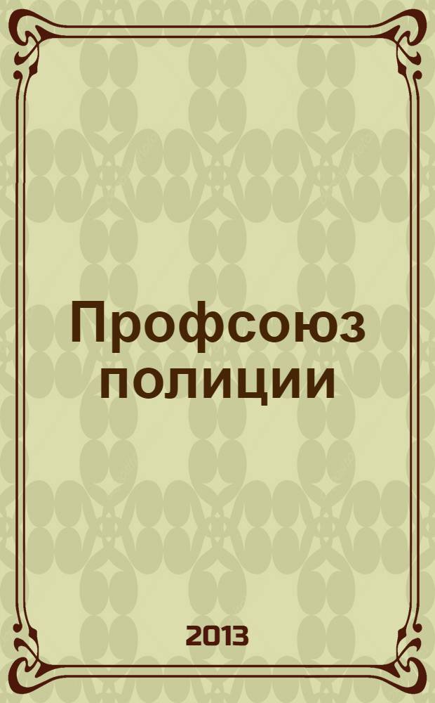 Профсоюз полиции : журнал Межрегионального профсоюза сотрудников органов внутренних дел России. 2013, № 9 (15)