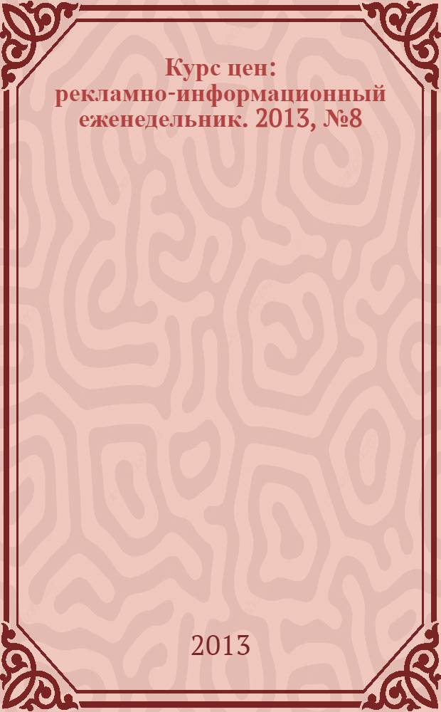 Курс цен : рекламно-информационный еженедельник. 2013, № 8 (576)