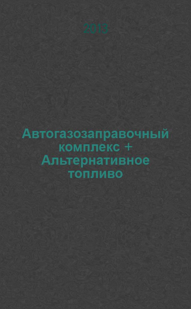 Автогазозаправочный комплекс + Альтернативное топливо : АГЗК + АТ Междунар. науч.-техн. журн. 2013, № 10 (79)