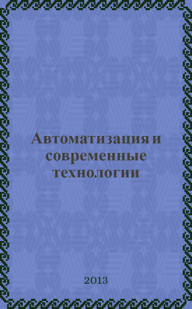Автоматизация и современные технологии : Ежемес. межотрасл. науч.-техн. журн. Гос. ком. РСФСР по делам науки и высш. шк., Респ. исслед. науч.-консультатив. центра экспертизы при Госкомитете РСФСР по делам науки и высш. шк., Моск. гор. правл. Всесоюз. НТО радиотехники, электроники и связи им. А.С. Попова. 2013, № 10