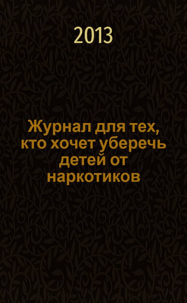 Журнал для тех, кто хочет уберечь детей от наркотиков : ежемесячный журнал. 2013, № 5 (17)