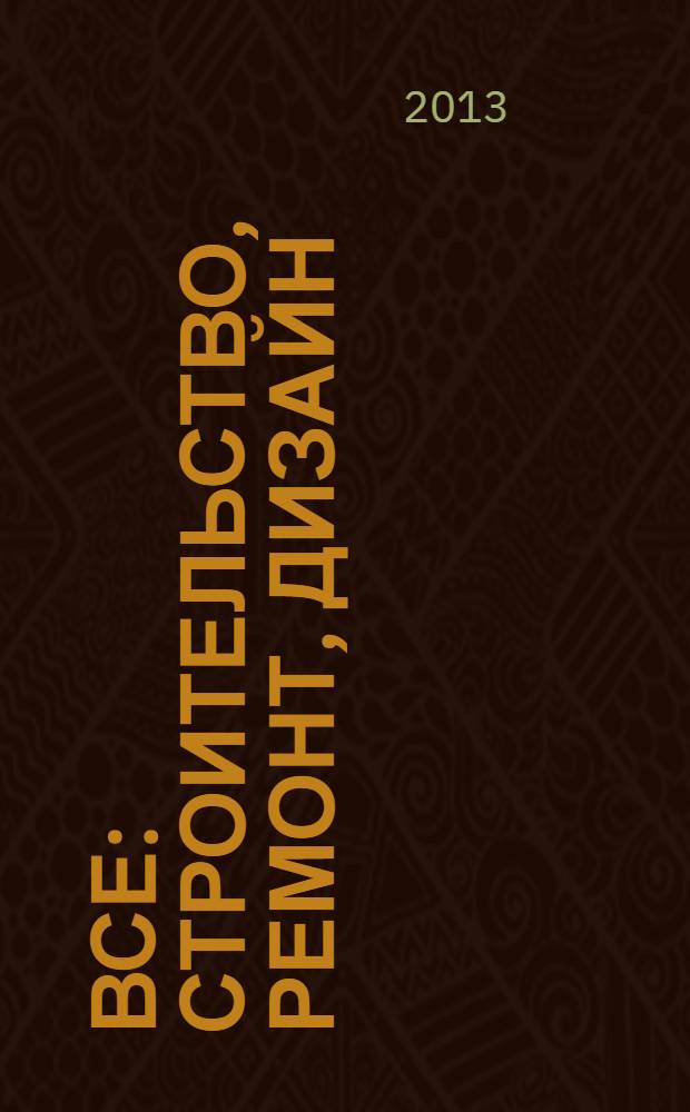 Все: строительство, ремонт, дизайн : рекл.-инф. изд. 2013, № 8 (39)