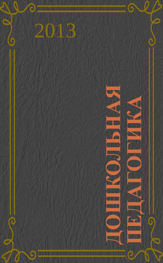 Дошкольная педагогика : Петербург. науч.-метод. журн. для педагогов и родителей. 2013, № 7 (92)