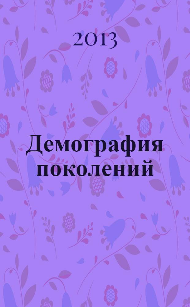 Демография поколений : общественно-политический, научно-популярный, социально-экономический, культурно-исторический журнал