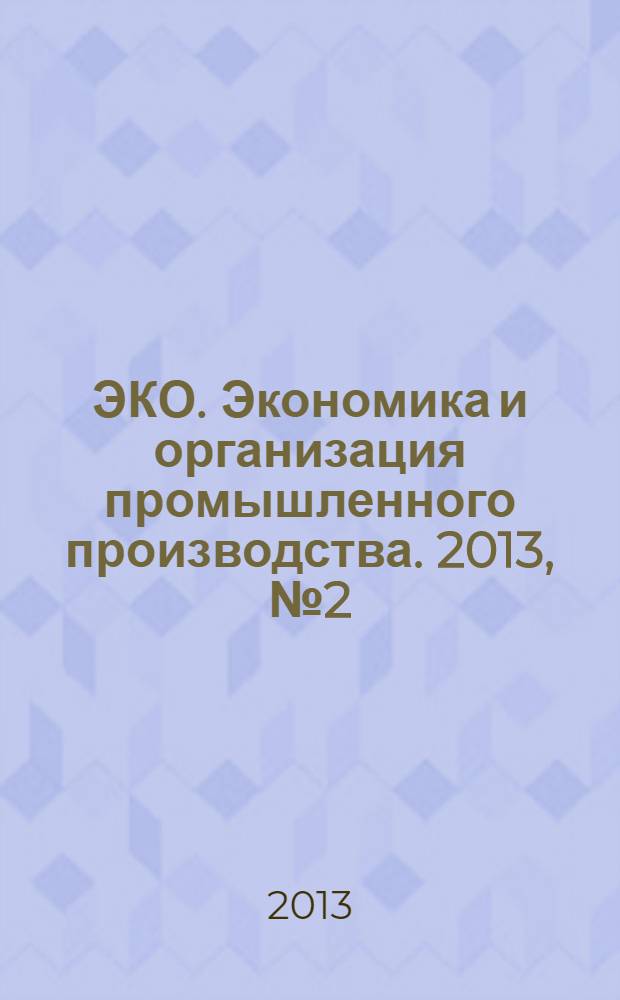 ЭКО. Экономика и организация промышленного производства. 2013, № 2 (464)