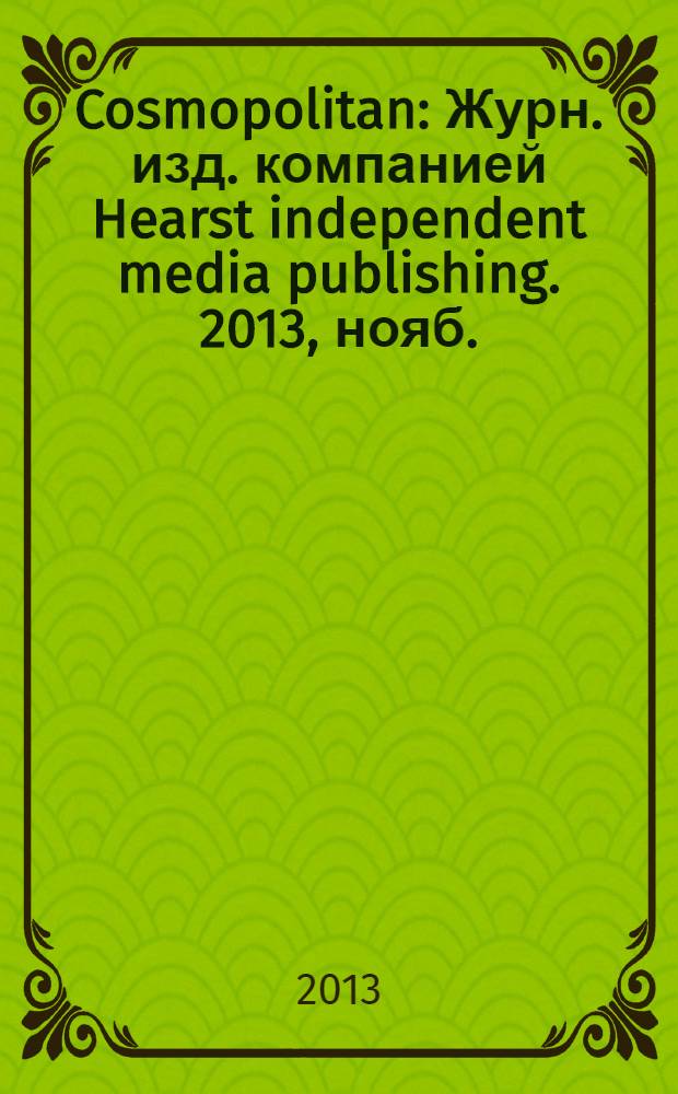 Cosmopolitan : Журн. изд. компанией Hearst independent media publishing. 2013, нояб. (224), т. 2