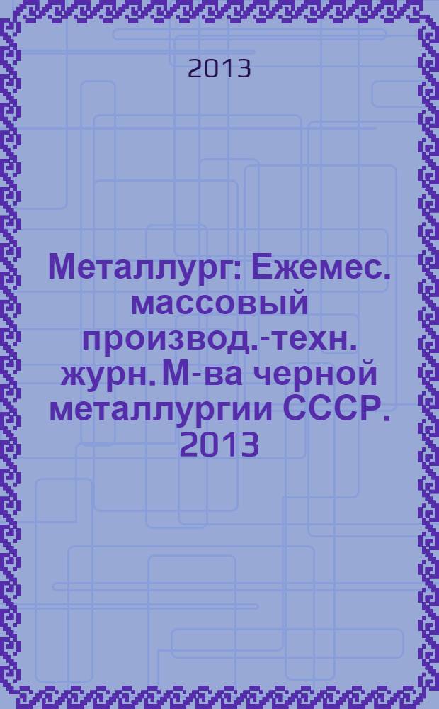 Металлург : Ежемес. массовый производ.-техн. журн. М-ва черной металлургии СССР. 2013, № 9