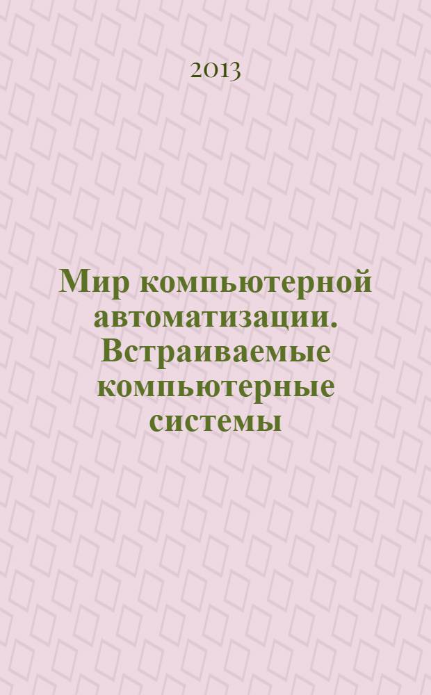 Мир компьютерной автоматизации. Встраиваемые компьютерные системы : МКА: ВКС журнал для тех, кто принимает решения при создании открытых встраиваемых систем. 2013, № 4 (22/40/99)