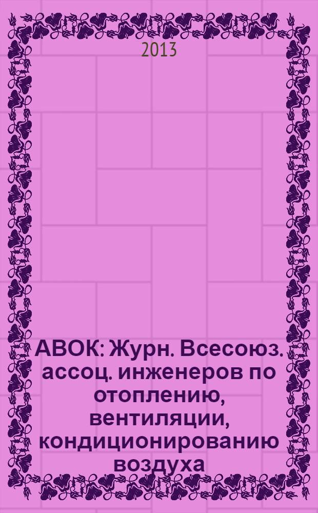 АВОК : Журн. Всесоюз. ассоц. инженеров по отоплению, вентиляции, кондиционированию воздуха, теплоснабжению и строит. теплофизике. 2013, № 6