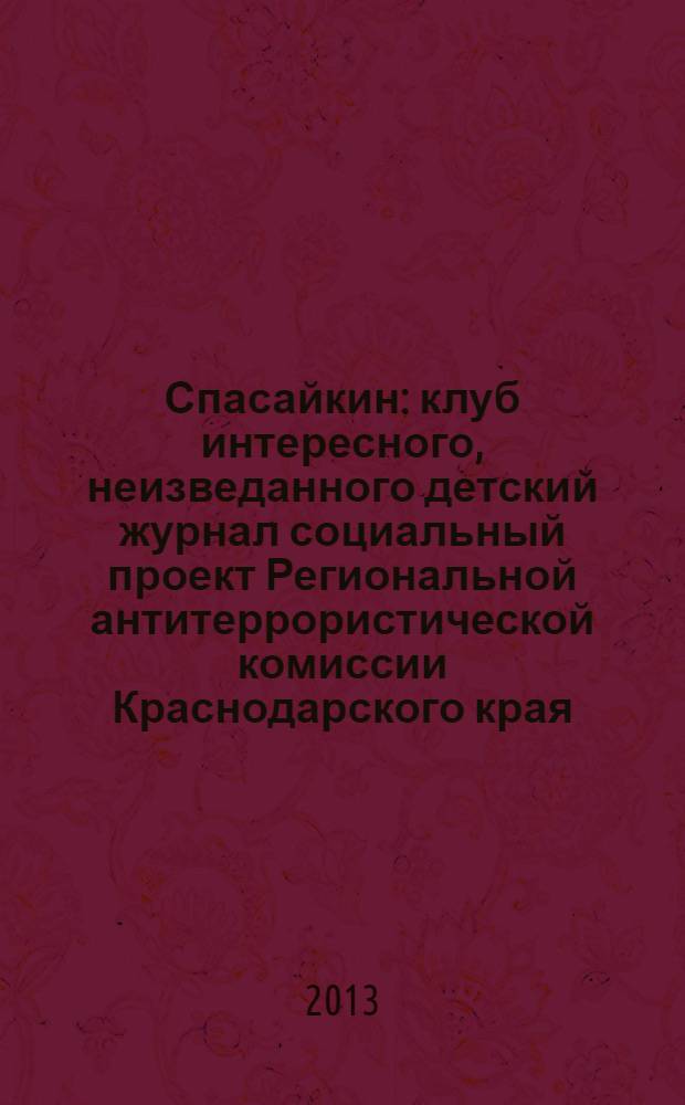 Спасайкин : клуб интересного, неизведанного детский журнал социальный проект Региональной антитеррористической комиссии Краснодарского края. 2013, № 10 (104)