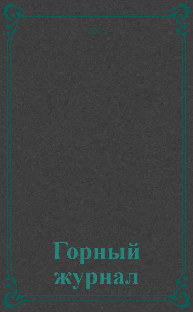 Горный журнал : Научный производ.-техн. журн. Орган Гос. Науч.-техн. комитета Совета Министров СССР. 2013, № 10 (2195)