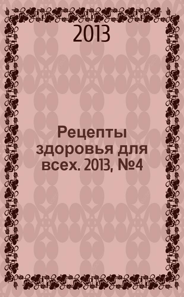 Рецепты здоровья для всех. 2013, № 4 (8)