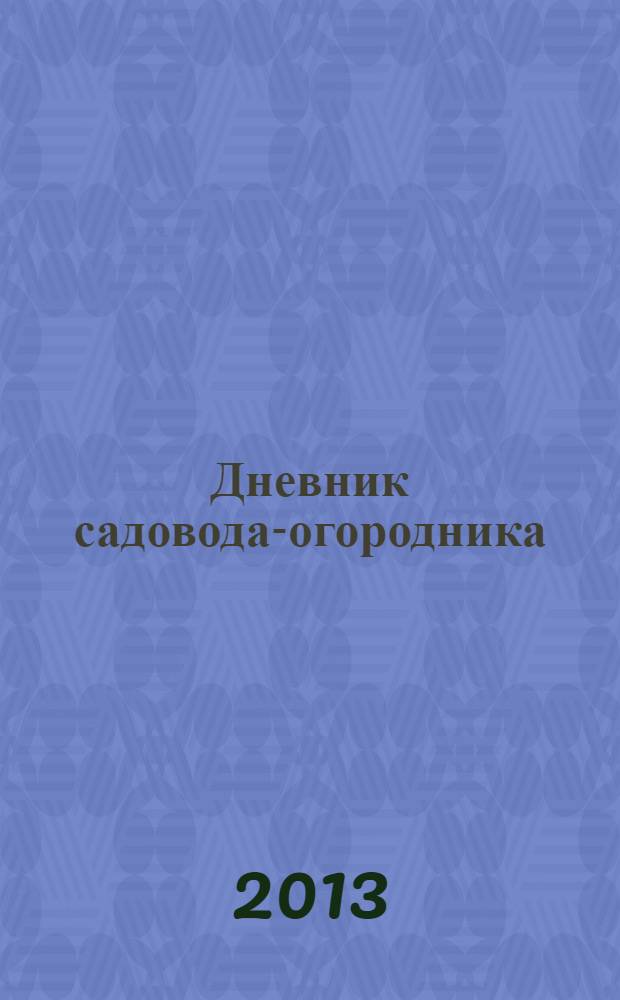 Дневник садовода-огородника : ваш удачный помощник. 2013, № 19