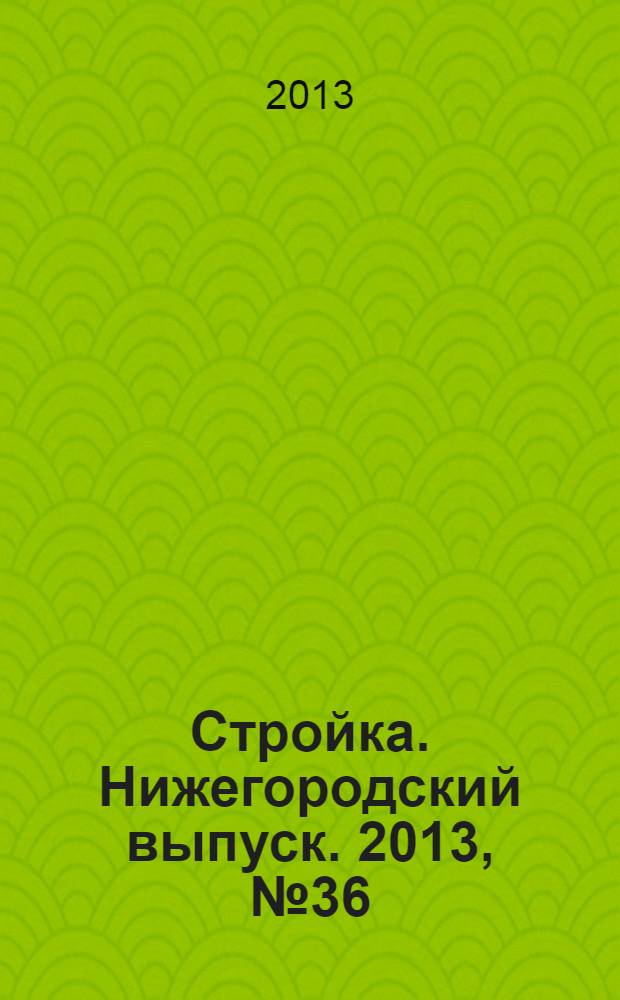 Стройка. Нижегородский выпуск. 2013, № 36 (600)