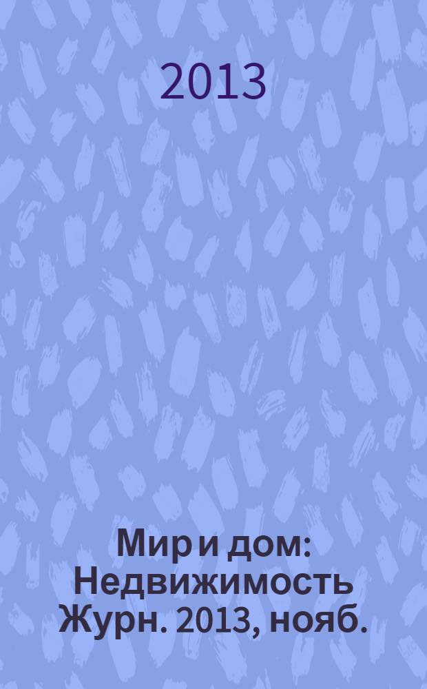 Мир и дом : Недвижимость Журн. 2013, нояб.