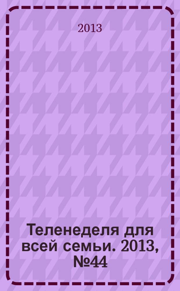 Теленеделя для всей семьи. 2013, № 44 (416)