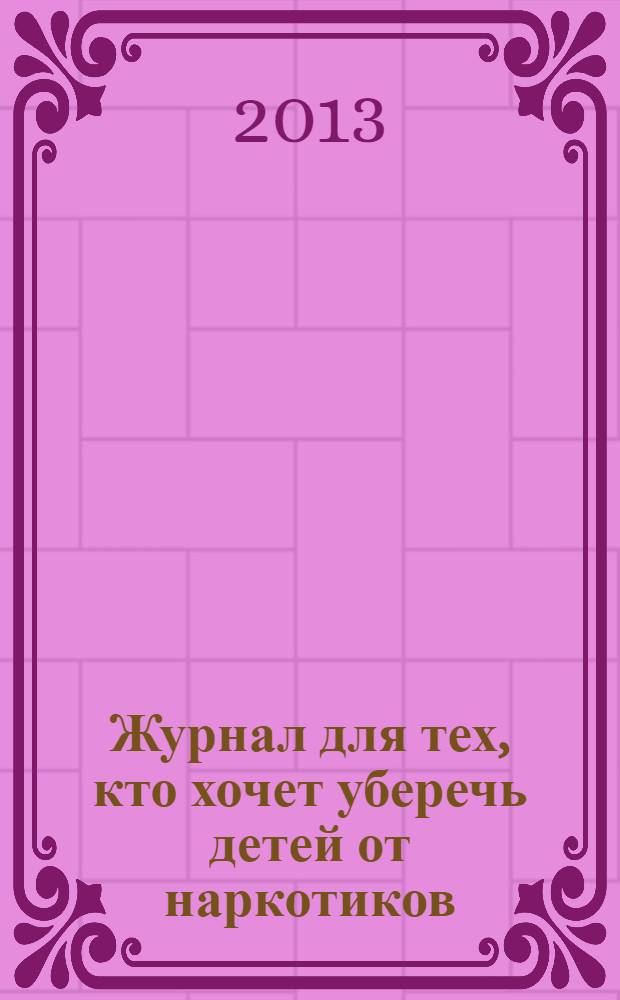 Журнал для тех, кто хочет уберечь детей от наркотиков : ежемесячный журнал. 2013, № 4 (16)
