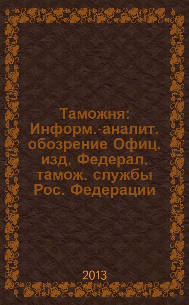 Таможня : Информ.-аналит. обозрение Офиц. изд. Федерал. тамож. службы Рос. Федерации. 2013, № 19 (330)