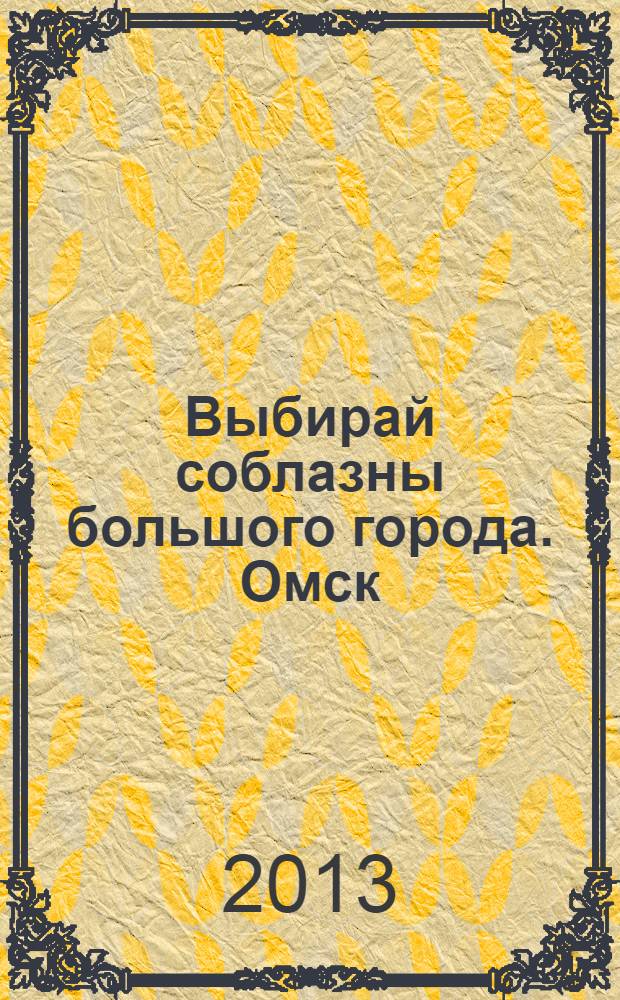 Выбирай соблазны большого города. Омск : развлечения, отдых, зрелища, культурный досуг. 2013, № 19 (165)
