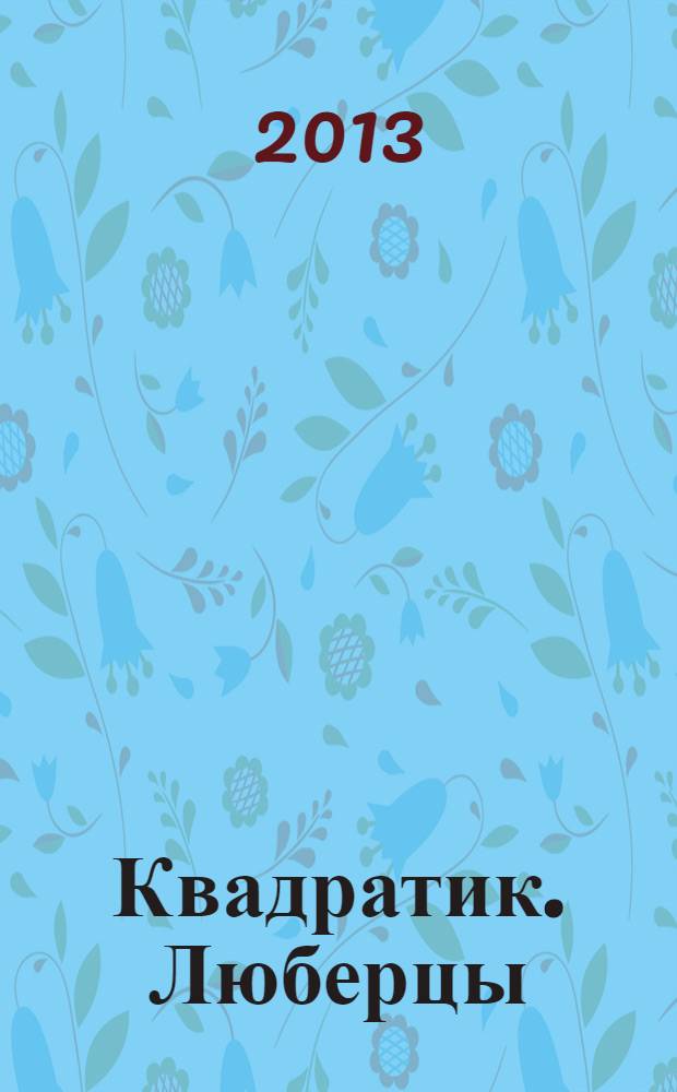 Квадратик. Люберцы : для родителей и детей. 2013, № 5 (25)