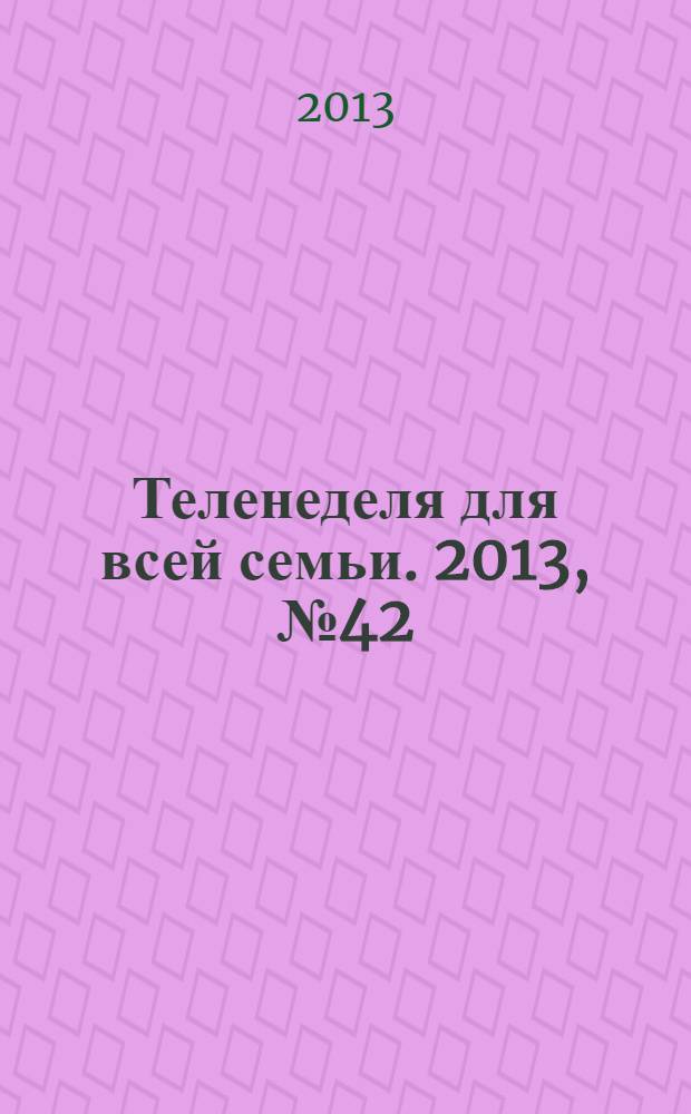 Теленеделя для всей семьи. 2013, № 42 (394)