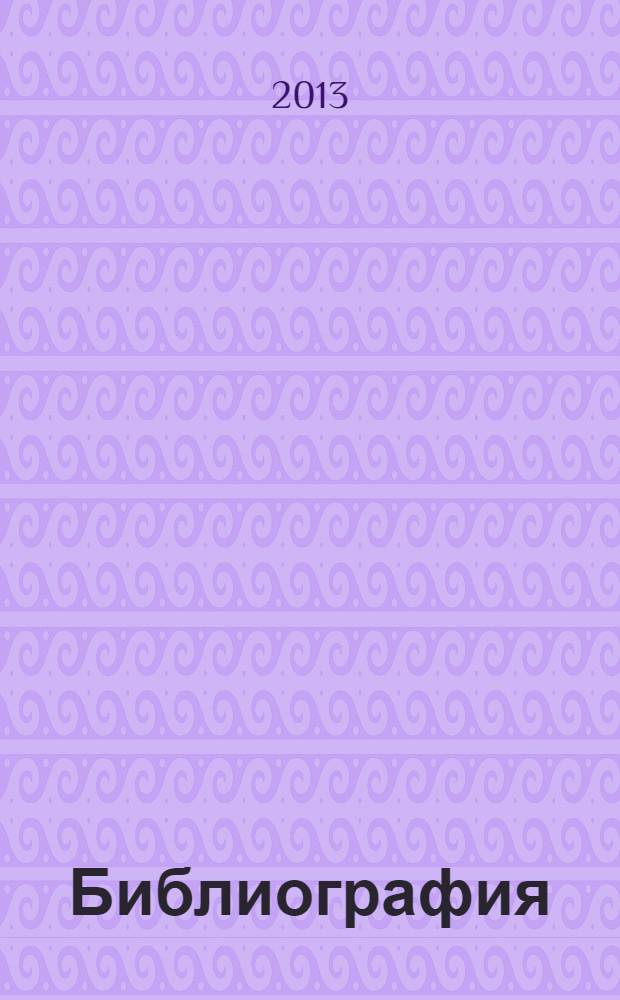 Библиография : Науч.-теорет. и науч.-практ. журн. 2013, 5 (388)