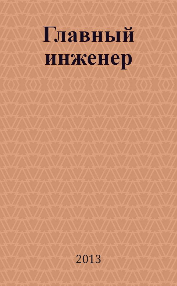 Главный инженер : Упр. пром. производством Ежемес. произв.-техн. журн. 2013, № 10