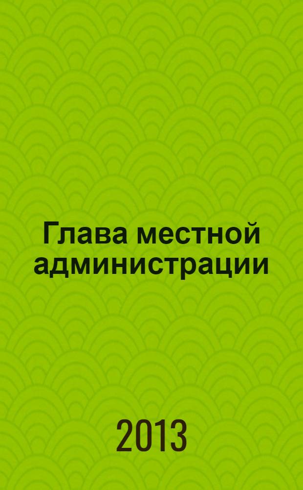Глава местной администрации : ежемесячный информационно-аналитический журнал. 2013, № 10