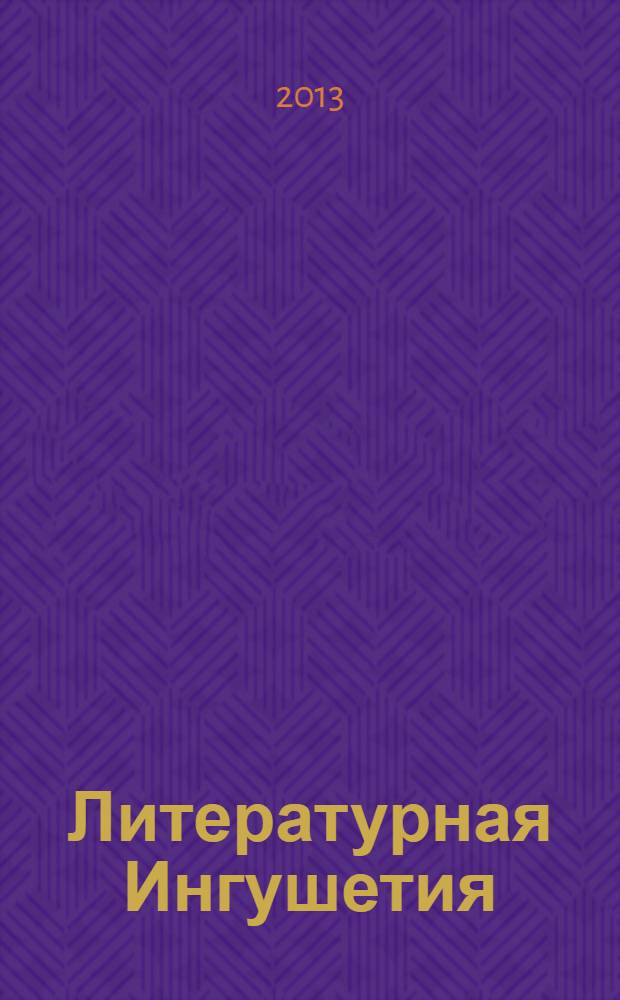 Литературная Ингушетия : Лит.-худож. и обществ.-полит. журнал. Г. 16 2013, № 2 (70)