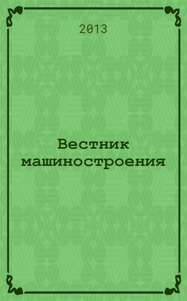 Вестник машиностроения : Ежемес. науч.-технич. и производ. журн. Орган Нар. ком. тяжелого и среднего машиностроения и минометного вооружения. 2013, № 10