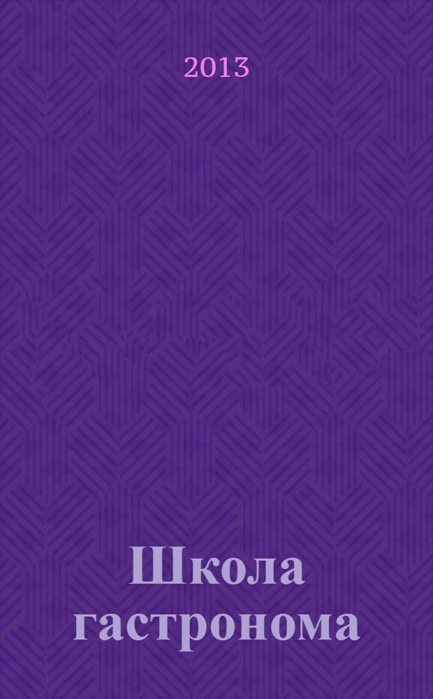Школа гастронома : журнал для тех, кто любит готовить. 2013, № 22 (240)