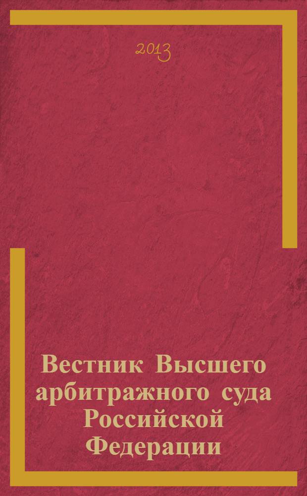 Вестник Высшего арбитражного суда Российской Федерации : Ежемес. журн. Печат. орган Высш. арбитр. суда Рос. Федерации. 2013, № 10 (251)