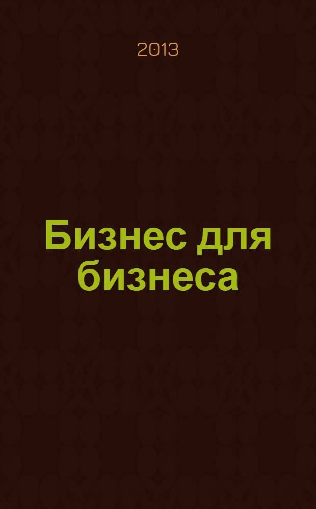 Бизнес для бизнеса : рекл.-информ. изд. журн. для предпринимателей. 2013, № 9 (99)