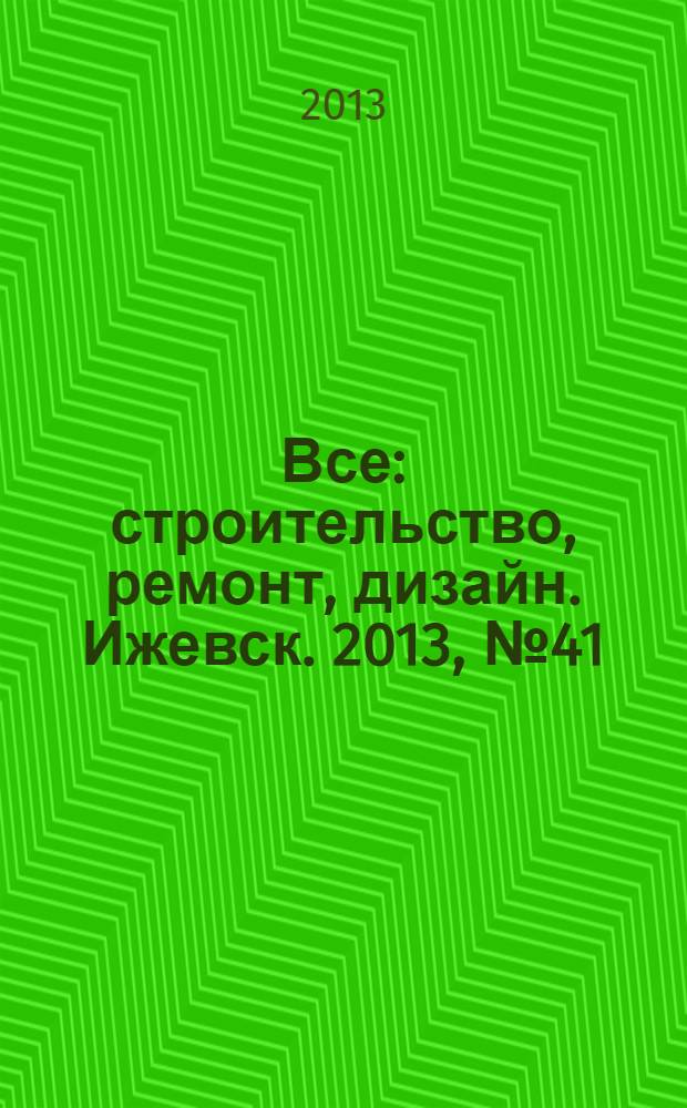Все: строительство, ремонт, дизайн. Ижевск. 2013, № 41 (276)