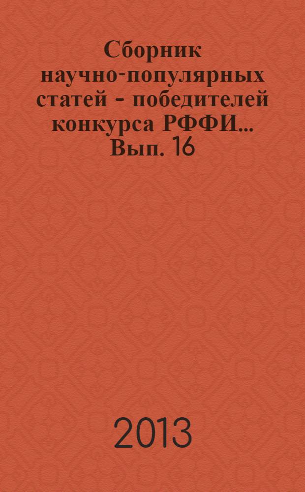 Сборник научно-популярных статей - победителей конкурса РФФИ ... Вып. 16 : ... 2012 года