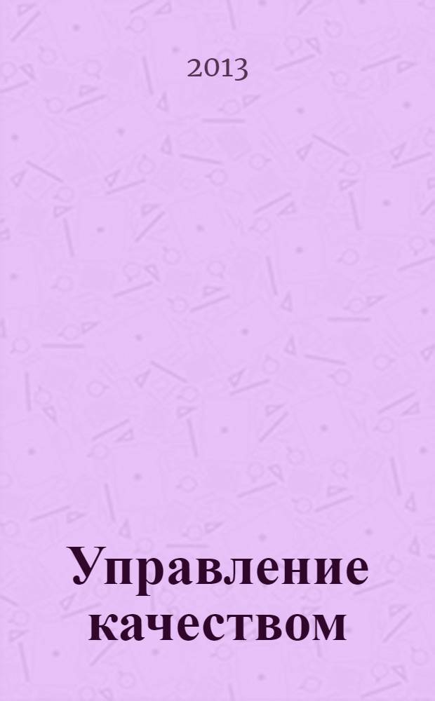 Управление качеством : Ежемес. произв.-техн. журн. 2013, № 10