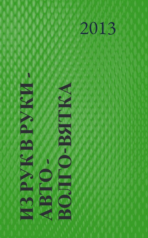 Из рук в руки - авто - Волго-Вятка : еженедельник фотообъявлений. 2013, № 22 (438)