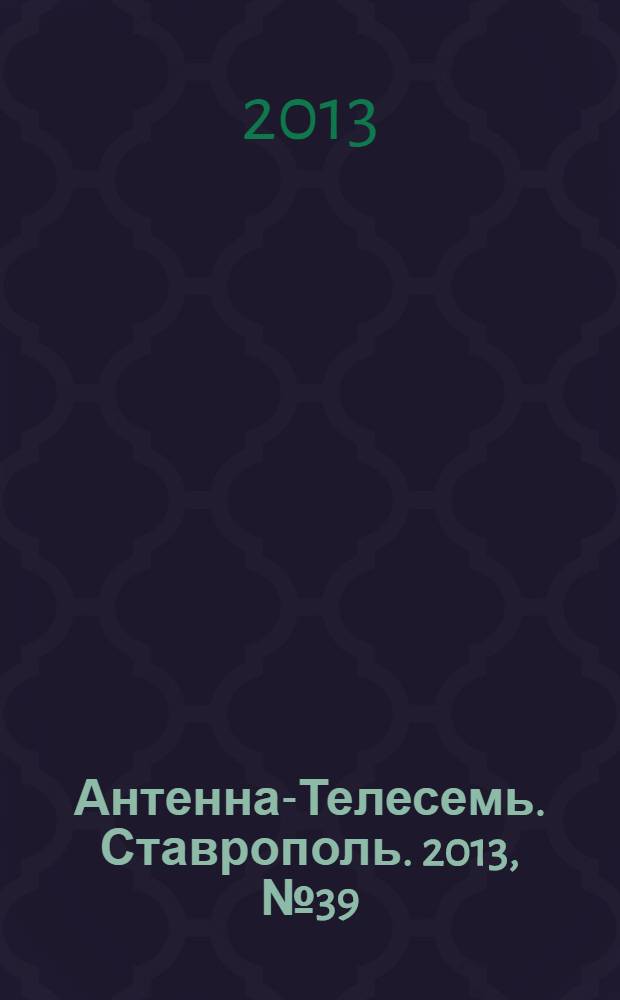 Антенна-Телесемь. Ставрополь. 2013, № 39 (492)