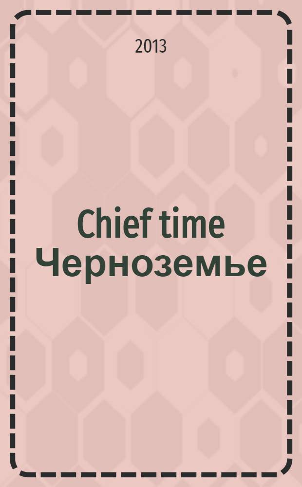Chief time Черноземье : частные правила успешного бизнеса. 2013, сент.